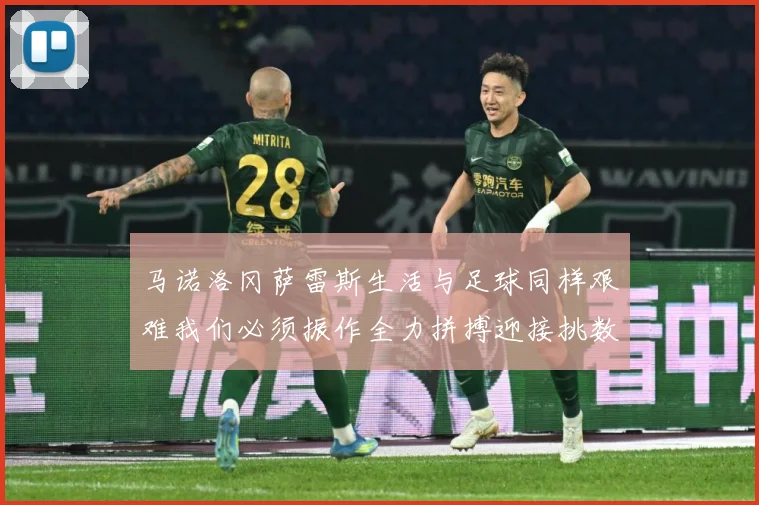 马诺洛冈萨雷斯生活与足球同样艰难我们必须振作全力拼搏迎接挑数据研判：最新赛事动态与深度分析