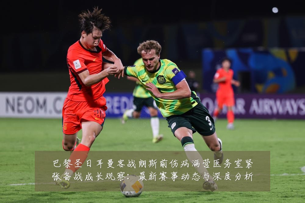 巴黎圣日耳曼客战朗斯前伤病满营医务室紧张备战成长观察:最新赛事动态与深度分析