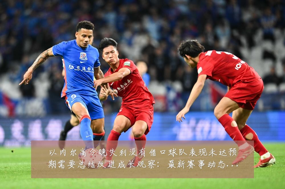以内尔高今晚失利没有借口球队表现未达预期需要总结改进成长观察:最新赛事动态与深度分析
