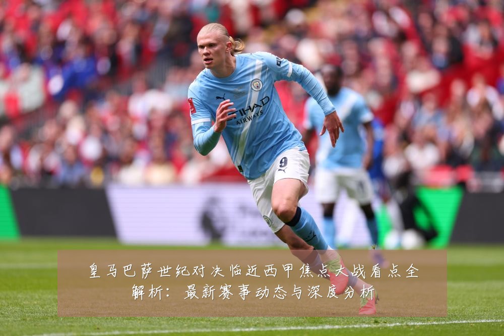 皇马巴萨世纪对决临近西甲焦点大战看点全解析:最新赛事动态与深度分析