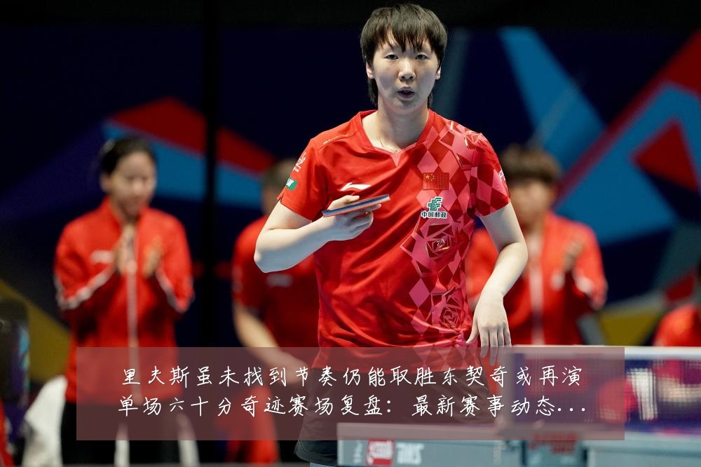里夫斯虽未找到节奏仍能取胜东契奇或再演单场六十分奇迹赛场复盘:最新赛事动态与深度分析