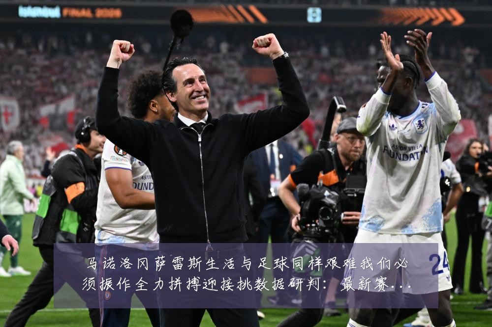 马诺洛冈萨雷斯生活与足球同样艰难我们必须振作全力拼搏迎接挑数据研判:最新赛事动态与深度分析