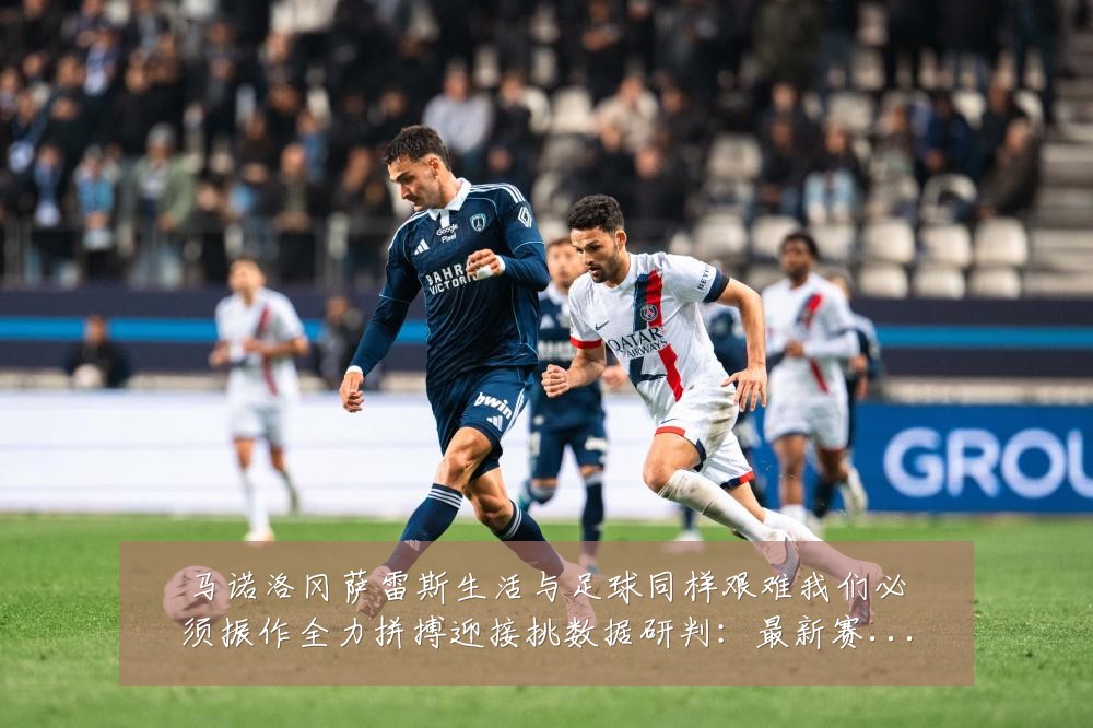 马诺洛冈萨雷斯生活与足球同样艰难我们必须振作全力拼搏迎接挑数据研判:最新赛事动态与深度分析