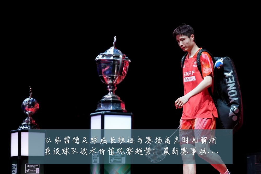 以弗雷德足球成长轨迹与赛场高光时刻解析兼谈球队战术价值观察趋势:最新赛事动态与深度分析
